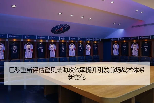巴黎重新评估登贝莱助攻效率提升引发前场战术体系新变化