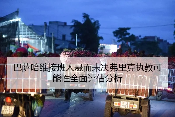 巴萨哈维接班人悬而未决弗里克执教可能性全面评估分析