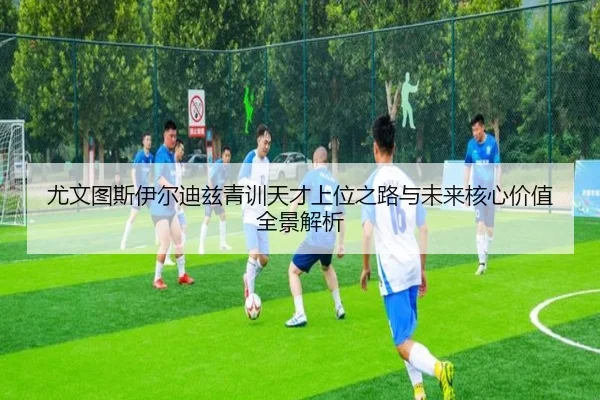 尤文图斯伊尔迪兹青训天才上位之路与未来核心价值全景解析